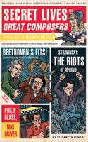 Secret Lives of Great Composers: What Your Teachers Never Told You about the World's Musical Masters