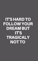 It's Hard to Follow Your Dream But It's Tragicaly Not to: Motivational Quote Notebook/Journal For 120 Pages of 6'x9' Lined