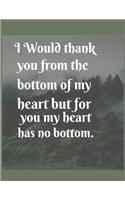 I would thank you from the bottom of my heart but for you my heart has no bottom
