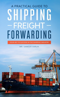 Practical guide to Shipping & Freight Forwarding: Your key to success in the shipping industry
