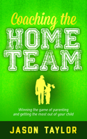 Coaching the Home Team: Winning the Game of Parenting and Getting the Most Out of Your Child