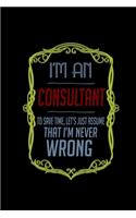I'm a consultant. To save time, Let's just assume that I'm never wrong: Notebook - Journal - Diary - 110 Lined pages - 6 x 9 in - 15.24 x 22.86 cm - Doodle Book - Funny Great Gift