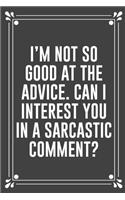 I'm Not So Good at the Advice. Can I Interest You in a Sarcastic Comment?: Funny Blank Lined Ofiice Journals For Friend or Coworkers