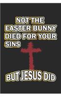 Not the easter bunny died for your sins but Jesus did: Notebook, Journal - Gift Idea for believing Christians - blank pages - 6x9 - 120 pages