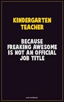 Kindergarten teacher, Because Freaking Awesome Is Not An Official Job Title: Career Motivational Quotes 6x9 120 Pages Blank Lined Notebook Journal