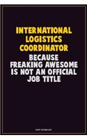 International Logistics Coordinator, Because Freaking Awesome Is Not An Official Job Title: Career Motivational Quotes 6x9 120 Pages Blank Lined Notebook Journal