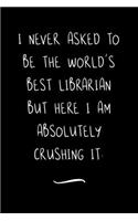 I never asked to be the World's Best Librarian: Funny Office Notebook/Journal For Women/Men/Coworkers/Boss/Business Woman/Funny office work desk humor/ Stress Relief Anger Management Journal(6x9 i