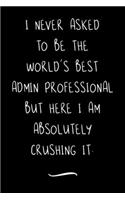 I never asked to be the World's Best Admin Professional: Funny Office Notebook/Journal For Women/Men/Coworkers/Boss/Business Woman/Funny office work desk humor/ Stress Relief Anger Management Journal(6x9 i
