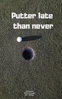 Putter late than never: Journal notebook Diary for funny inspiration Golf lovers Men and Women Blank Lined to Write In creative Ideas and to do list planner