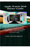 Apple Watch 2018 Master Guide: Apple Watch 2018 Master Guide Is a User Guide That Will Step You Through All the Functionalities, Compatibilities and Features of the Apple Watch an