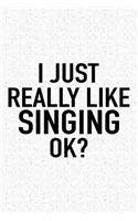 I Just Really Like Singing Ok?: A 6x9 Inch Matte Softcover Journal Notebook with 120 Blank Lined Pages and a Funny Sarcastic Cover Slogan