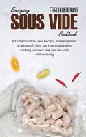Everyday Sous Vide Cookbook: 60 Effortless Sous vide Recipes, from beginners to advanced. Slow and Low temperature cooking, discover how you can cook while relaxing