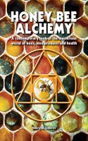 Honey Bee Alchemy. A contemporary look at the mysterious world of bees, hive products and health