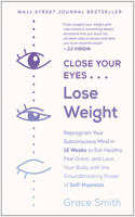 Close Your Eyes, Lose Weight: Reprogram Your Subconscious Mind in 12 Weeks to Eat Healthy, Feel Great, and Lov E Your Body with the Groundbreaking Power of Self-Hypnosis