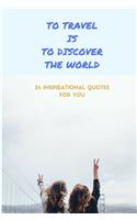 To Travel Is to Discover the World: Inspirational Quotes for You