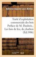 Traité d'Exploitation Commerciale Des Bois Préface de M. Daubrée, . Les Bois de Feu, de Charbon,