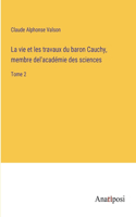 vie et les travaux du baron Cauchy, membre del'académie des sciences