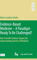 Evidence-Based Medicine - A Paradigm Ready to Be Challenged?: How Scientific Evidence Shapes Our Understanding and Use of Medicine