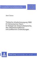 Tuerkische Arbeiterbewegung 1908 Im Osmanischen Reich Im Spiegel Der Botschaftsberichte, Der Volkswirtschaftlichen Und Politischen Entwicklungen