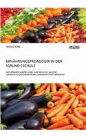 Ernährungspädagogik in der (Grund-)Schule. Wie können Kinder und Jugendliche an eine ganzheitliche Ernährung herangeführt werden?