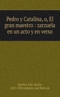 Pedro y Catalina, o, El gran maestro : zarzuela en un acto y en verso