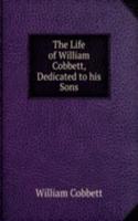 Life of William Cobbett, Dedicated to his Sons