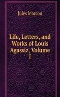 Life, Letters, and Works of Louis Agassiz, Volume I