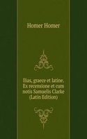 Ilias, graece et latine. Ex recensione et cum notis Samuelis Clarke (Latin Edition)