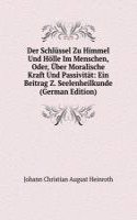 Der Schlussel Zu Himmel Und Holle Im Menschen, Oder, Uber Moralische Kraft Und Passivitat: Ein Beitrag Z. Seelenheilkunde (German Edition)