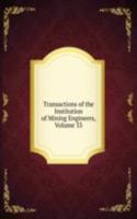 Transactions of the Institution of Mining Engineers, Volume 33