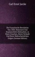 Die Franzosische Revolution Von 1830: Historisch Und Staatsrechtlich Beleuchtet, in Ihren Ursachen, Ihrem Verlaufe Und Ihren Wahrscheinlichen Folgen (German Edition)