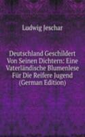 Deutschland Geschildert Von Seinen Dichtern: Eine Vaterlandische Blumenlese Fur Die Reifere Jugend (German Edition)