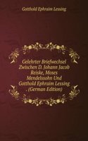 Gelehrter Briefwechsel Zwischen D. Johann Jacob Reiske, Moses Mendelssohn Und Gotthold Ephraim Lessing . (German Edition)