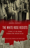 White Rose Resists Lib/E: A Novel of the German Students Who Defied Hitler