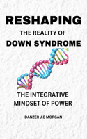 Reshaping the Reality of Down Syndrome: The Integrative Mindset of Power