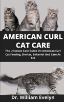 American Curl Cat Care: The Ultimate Care Guide On American Curl Cat, Feeding, Shelter, Behavior And Care As Pet