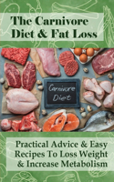 The Carnivore Diet & Fat Loss: Practical Advice & Easy Recipes To Loss Weight & Increase Metabolism: Diet Meal Plan To Reset Your Metabolism