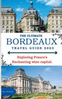 Ultimate Bordeaux Travel Guide 2023: : Exploring Bordeaux, France's Enchanting Wine Capital.