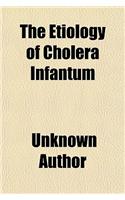 The Etiology of Cholera Infantum; With the Hygienic and Dietetic Treatment as Applied by John H. Tilden, M.D.