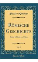 RÃ¶mische Geschichte, Vol. 1: Bis Zur Schlacht Von Pydna (Classic Reprint): Bis Zur Schlacht Von Pydna (Classic Reprint)