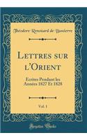 Lettres Sur l'Orient, Vol. 1: Ã?crites Pendant Les AnnÃ©es 1827 Et 1828 (Classic Reprint)