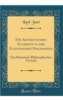 Die Aesthetischen Elemente in Der Platonischen Philosophie: Ein Historisch-Philosophischer Versuch (Classic Reprint)