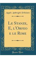 Le Stanze, E, l'Orfeo e le Rime (Classic Reprint)