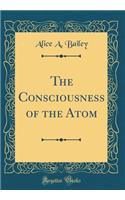 The Consciousness of the Atom (Classic Reprint)