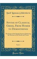 Syntax of Classical Greek, from Homer to Demosthenes, Vol. 1: The Syntax of the Simple Sentence Embracing the Doctrine of the Moods and Tenses (Classic Reprint)