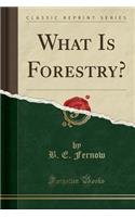 What Is Forestry? (Classic Reprint)