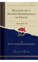 Bulletin de la SociÃ©tÃ© MathÃ©matique de France, Vol. 6: AnnÃ©e 1877-78 (Classic Reprint)