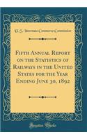 Fifth Annual Report on the Statistics of Railways in the United States for the Year Ending June 30, 1892 (Classic Reprint)