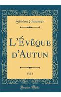 L'Évêque d'Autun, Vol. 1 (Classic Reprint)