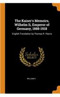 Kaiser's Memoirs, Wilhelm Ii, Emperor of Germany, 1888-1918: English Translation by Thomas R. Ybarra